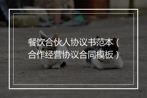 餐饮合伙人协议书范本（合作经营协议合同模板）