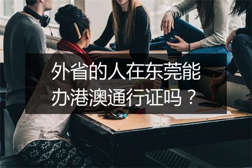 外省的人在东莞能办港澳通行证吗？