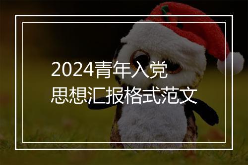 2024青年入党思想汇报格式范文