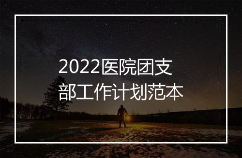 2022医院团支部工作计划范本