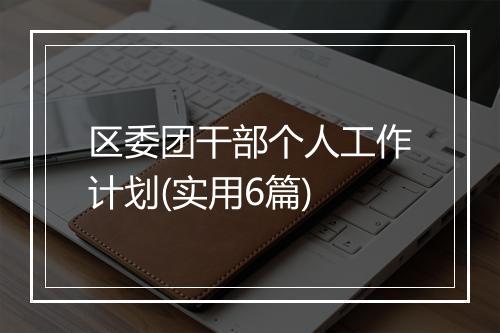 区委团干部个人工作计划(实用6篇)