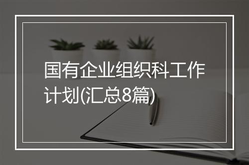 国有企业组织科工作计划(汇总8篇)