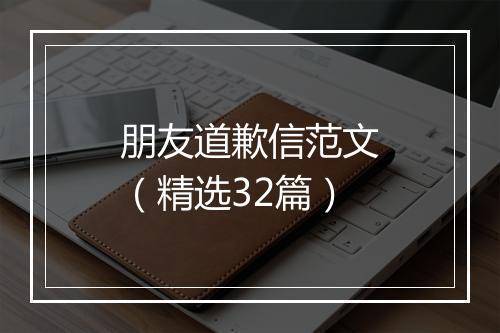 朋友道歉信范文（精选32篇）