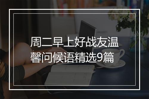 周二早上好战友温馨问候语精选9篇