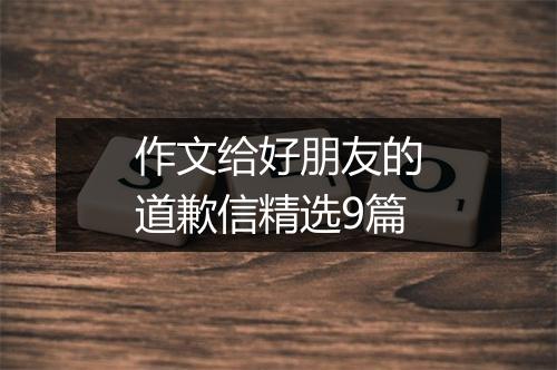 作文给好朋友的道歉信精选9篇