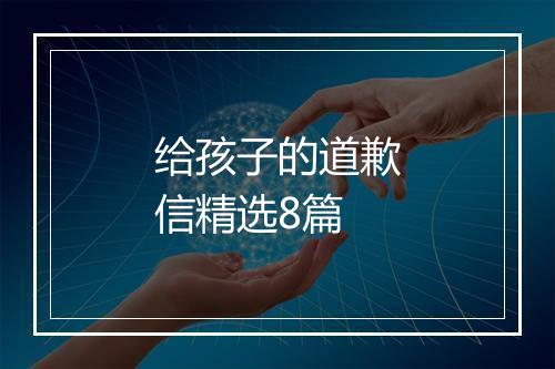 给孩子的道歉信精选8篇