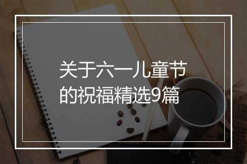 关于六一儿童节的祝福精选9篇