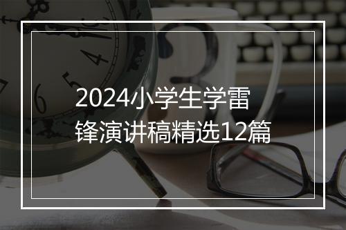 2024小学生学雷锋演讲稿精选12篇