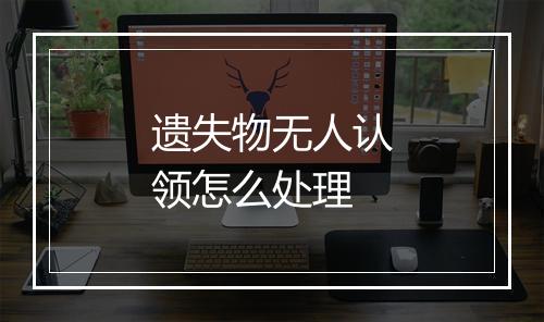 遗失物无人认领怎么处理