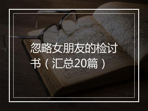 忽略女朋友的检讨书（汇总20篇）