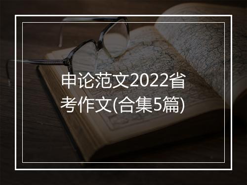 申论范文2022省考作文(合集5篇)