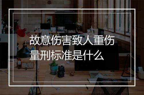 故意伤害致人重伤量刑标准是什么