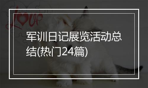 军训日记展览活动总结(热门24篇)