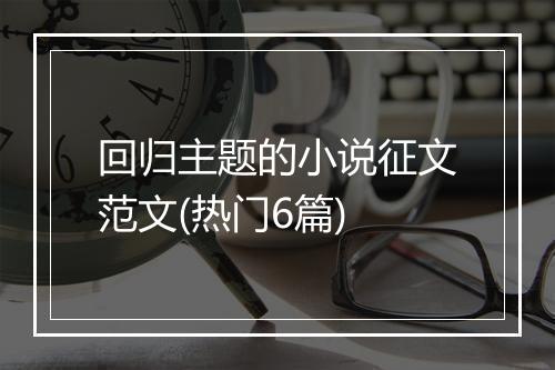 回归主题的小说征文范文(热门6篇)