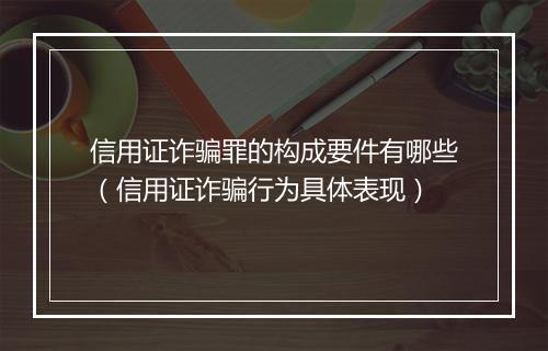 信用证诈骗罪的构成要件有哪些（信用证诈骗行为具体表现）