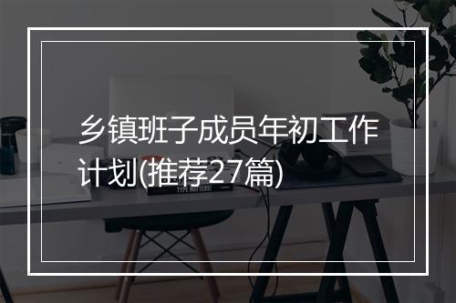 乡镇班子成员年初工作计划(推荐27篇)