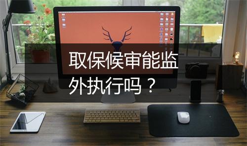 取保候审能监外执行吗？