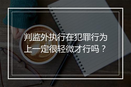 判监外执行在犯罪行为上一定很轻微才行吗？
