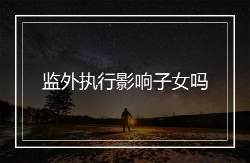 监外执行影响子女吗
