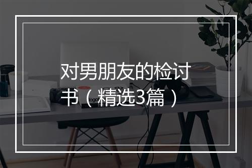 对男朋友的检讨书（精选3篇）