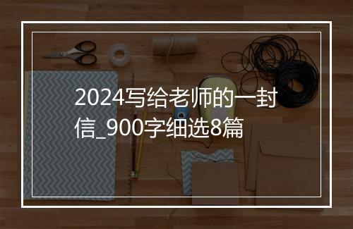 2024写给老师的一封信_900字细选8篇