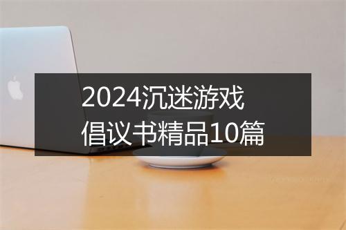 2024沉迷游戏倡议书精品10篇