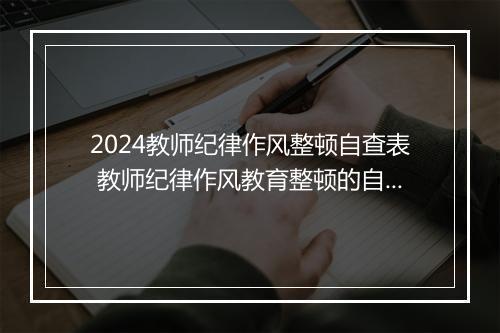 2024教师纪律作风整顿自查表 教师纪律作风教育整顿的自查报告范文细选7篇