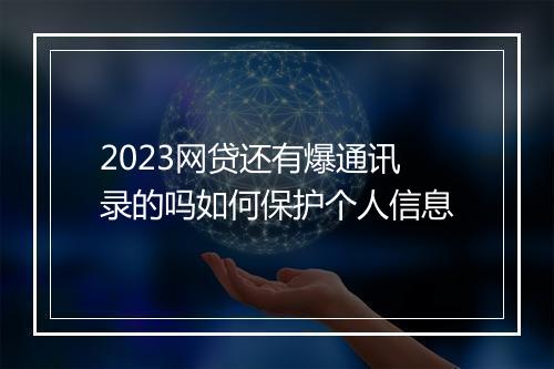 2023网贷还有爆通讯录的吗如何保护个人信息
