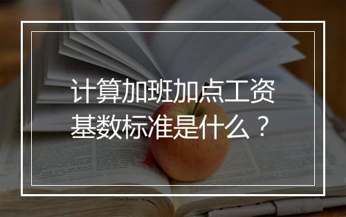 计算加班加点工资基数标准是什么？