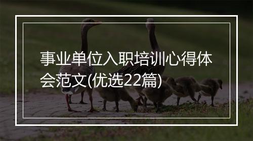 事业单位入职培训心得体会范文(优选22篇)
