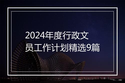 2024年度行政文员工作计划精选9篇