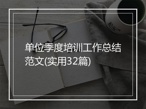 单位季度培训工作总结范文(实用32篇)