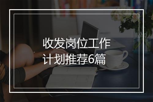 收发岗位工作计划推荐6篇