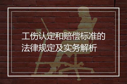 工伤认定和赔偿标准的法律规定及实务解析