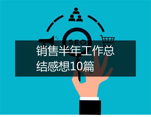 销售半年工作总结感想10篇