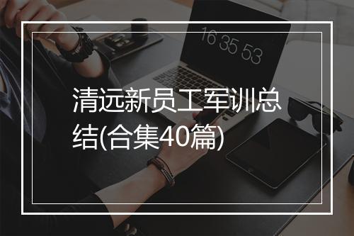 清远新员工军训总结(合集40篇)
