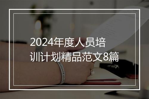 2024年度人员培训计划精品范文8篇