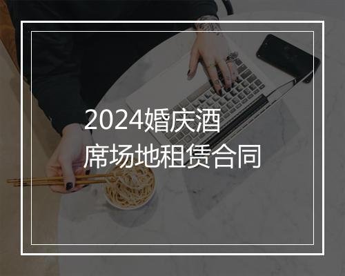 2024婚庆酒席场地租赁合同