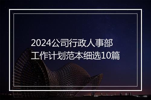 2024公司行政人事部工作计划范本细选10篇