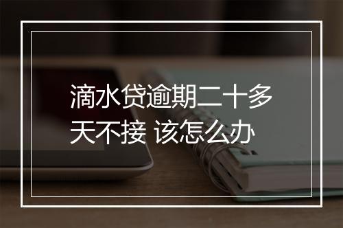 滴水贷逾期二十多天不接 该怎么办