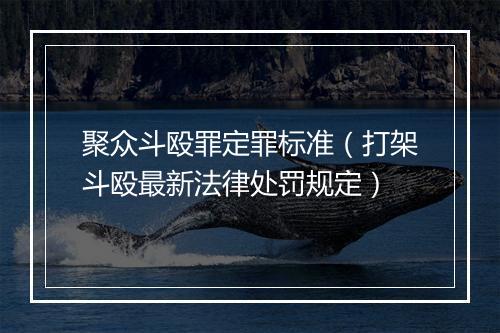 聚众斗殴罪定罪标准（打架斗殴最新法律处罚规定）