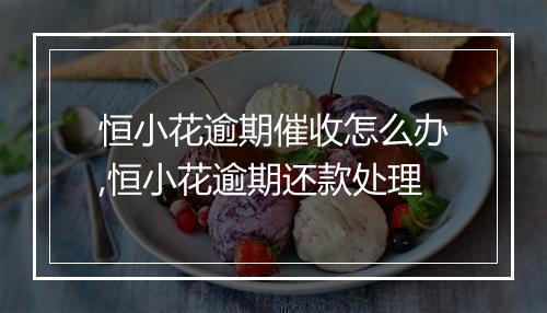 恒小花逾期催收怎么办,恒小花逾期还款处理