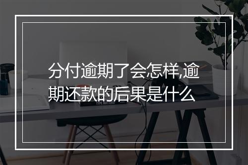分付逾期了会怎样,逾期还款的后果是什么