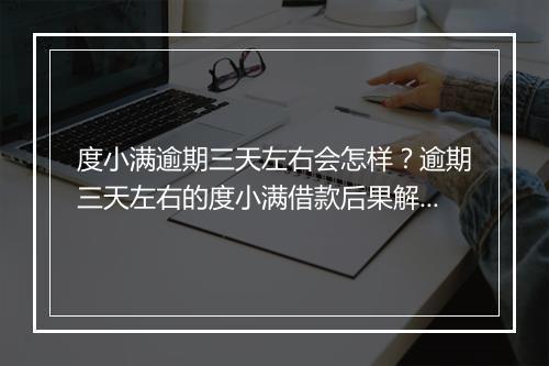 度小满逾期三天左右会怎样？逾期三天左右的度小满借款后果解析
