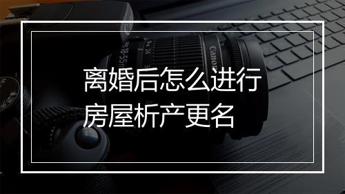 离婚后怎么进行房屋析产更名