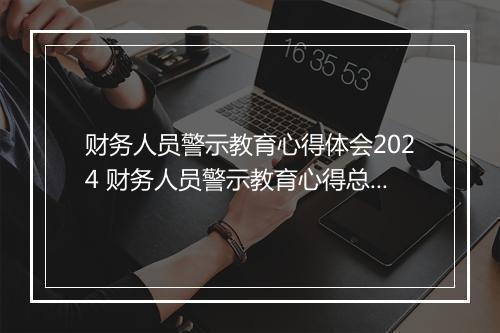 财务人员警示教育心得体会2024 财务人员警示教育心得总结精品范文10篇
