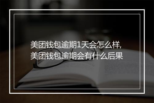 美团钱包逾期1天会怎么样,美团钱包逾期会有什么后果