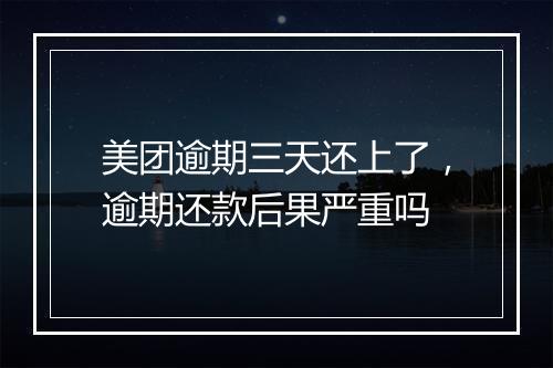 美团逾期三天还上了，逾期还款后果严重吗