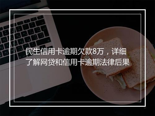 民生信用卡逾期欠款8万，详细了解网贷和信用卡逾期法律后果