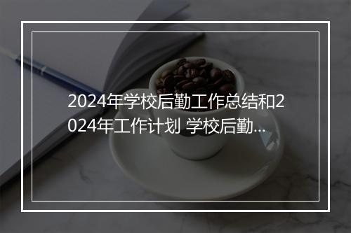 2024年学校后勤工作总结和2024年工作计划 学校后勤工作总结2024精选9篇